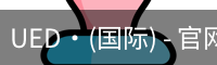 UED·(国际) - 官网